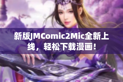 新版JMComic2Mic全新上线，轻松下载漫画！