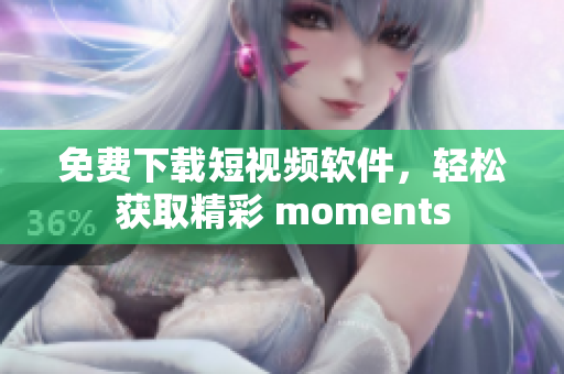 免费下载短视频软件，轻松获取精彩 moments