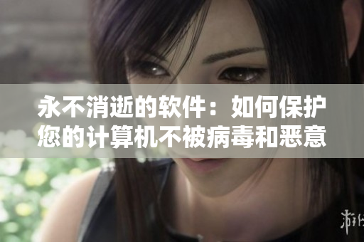 永不消逝的软件：如何保护您的计算机不被病毒和恶意软件入侵？