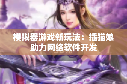 模拟器游戏新玩法：插猫娘助力网络软件开发