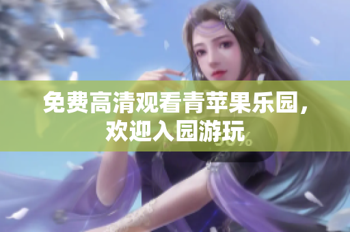免费高清观看青苹果乐园，欢迎入园游玩