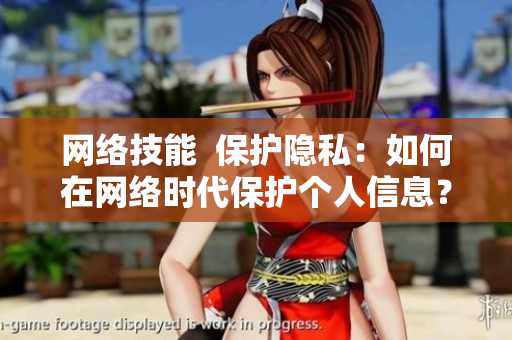 网络技能  保护隐私：如何在网络时代保护个人信息？