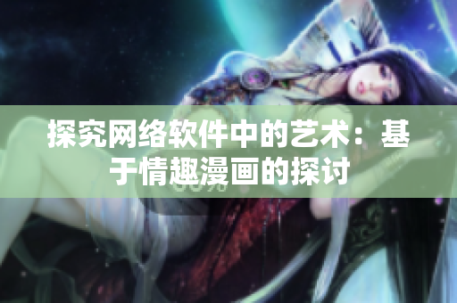 探究网络软件中的艺术：基于情趣漫画的探讨