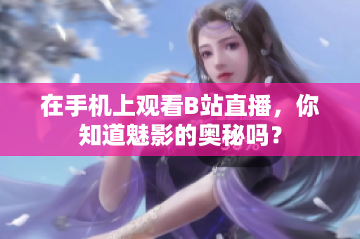 在手机上观看B站直播，你知道魅影的奥秘吗？