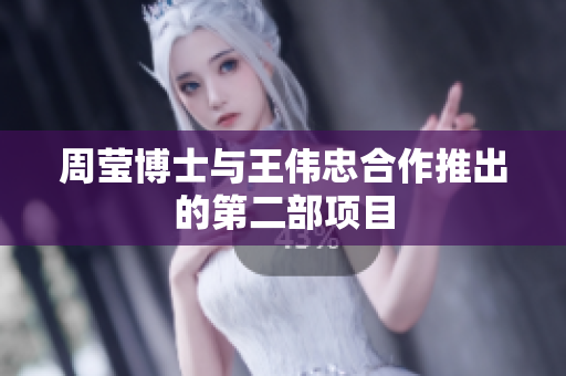 周莹博士与王伟忠合作推出的第二部项目