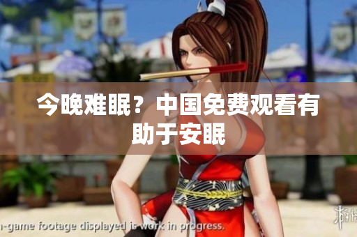 今晚难眠？中国免费观看有助于安眠