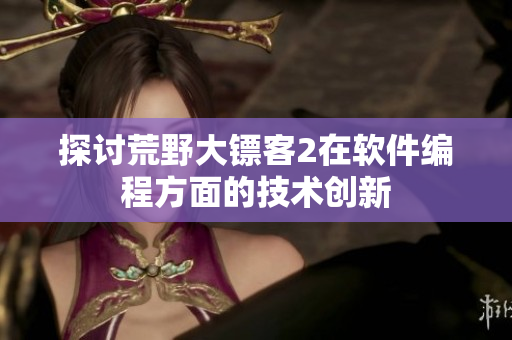 探讨荒野大镖客2在软件编程方面的技术创新