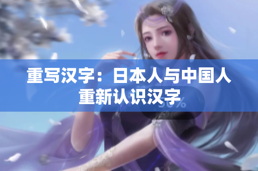 重写汉字：日本人与中国人重新认识汉字