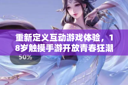 重新定义互动游戏体验，18岁触摸手游开放青春狂潮