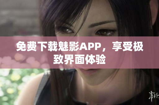 免费下载魅影APP，享受极致界面体验