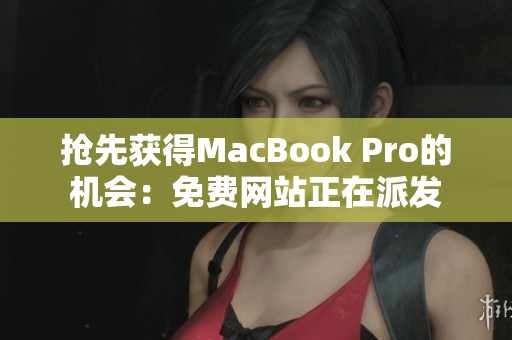 抢先获得MacBook Pro的机会：免费网站正在派发