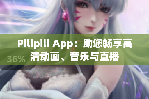 Pilipili App：助您畅享高清动画、音乐与直播