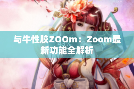 与牛性胶ZOOm：Zoom最新功能全解析