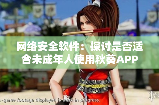 网络安全软件：探讨是否适合未成年人使用秋葵APP