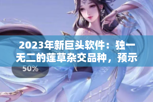 2023年新巨头软件：独一无二的莲草杂交品种，预示着软件领域的革命性变革