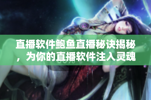 直播软件鲍鱼直播秘诀揭秘，为你的直播软件注入灵魂！