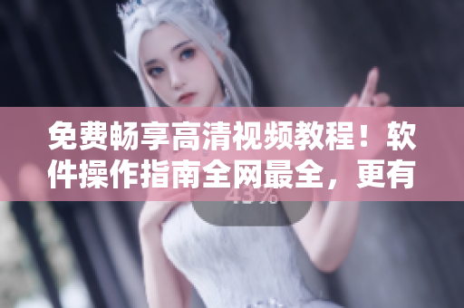 免费畅享高清视频教程！软件操作指南全网最全，更有专家在线答疑解惑