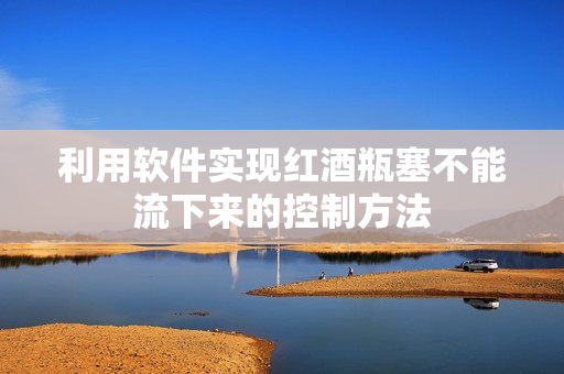 利用软件实现红酒瓶塞不能流下来的控制方法