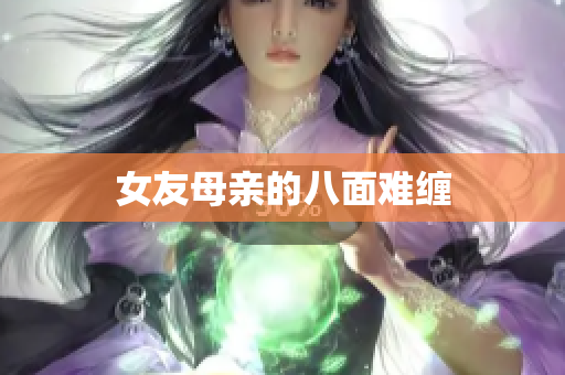 女友母亲的八面难缠