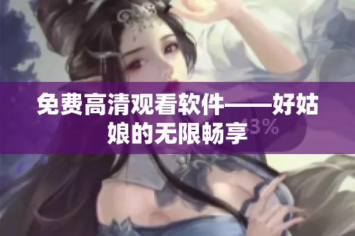 免费高清观看软件——好姑娘的无限畅享