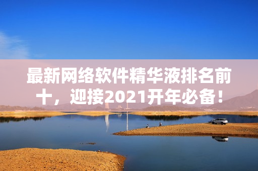最新网络软件精华液排名前十，迎接2021开年必备！