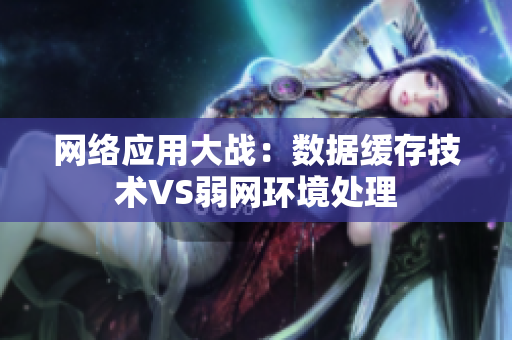 网络应用大战：数据缓存技术VS弱网环境处理