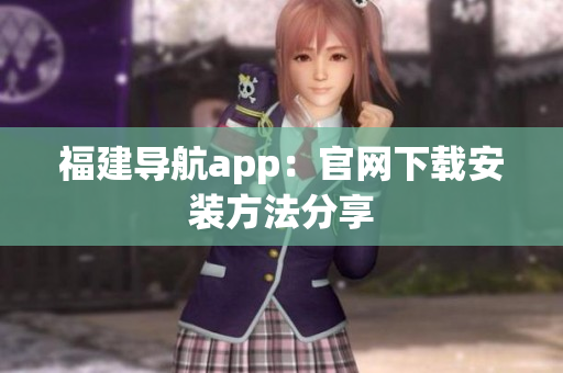 福建导航app：官网下载安装方法分享