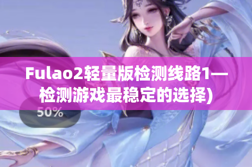 Fulao2轻量版检测线路1—检测游戏最稳定的选择)
