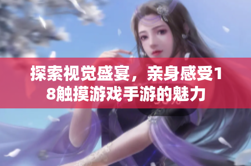 探索视觉盛宴，亲身感受18触摸游戏手游的魅力