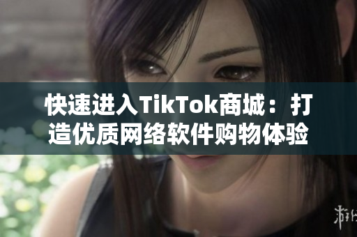快速进入TikTok商城：打造优质网络软件购物体验