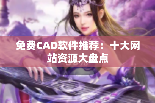 免费CAD软件推荐：十大网站资源大盘点