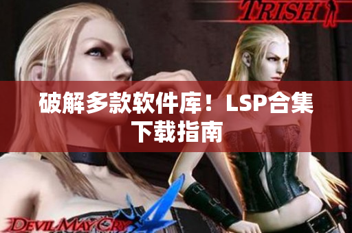 破解多款软件库！LSP合集下载指南