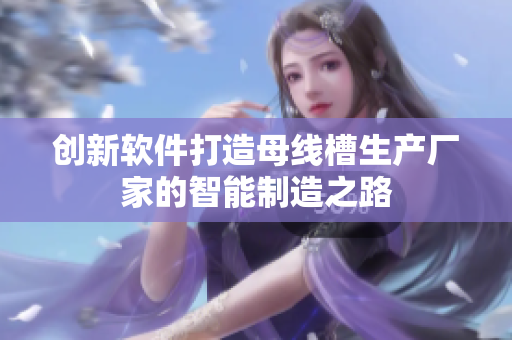 创新软件打造母线槽生产厂家的智能制造之路