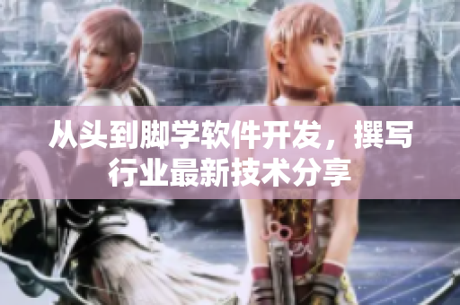 从头到脚学软件开发，撰写行业最新技术分享