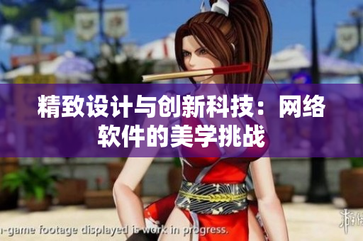 精致设计与创新科技：网络软件的美学挑战