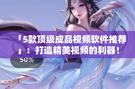 「5款顶级成品视频软件推荐」：打造精美视频的利器！