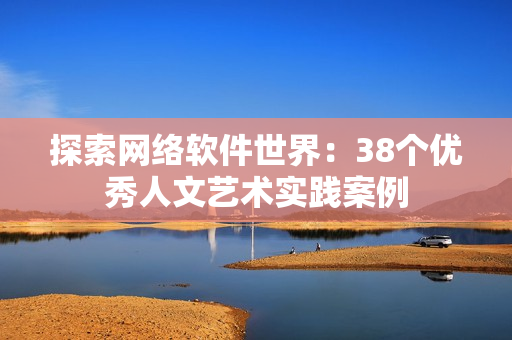 探索网络软件世界：38个优秀人文艺术实践案例