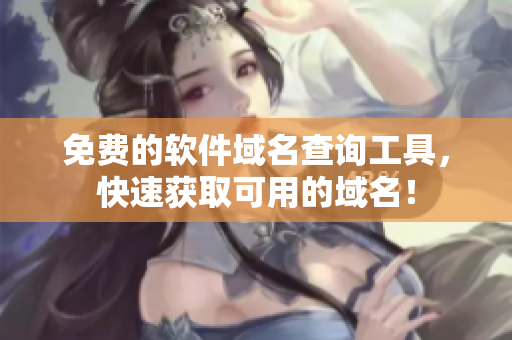 免费的软件域名查询工具，快速获取可用的域名！