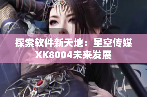 探索软件新天地：星空传媒XK8004未来发展