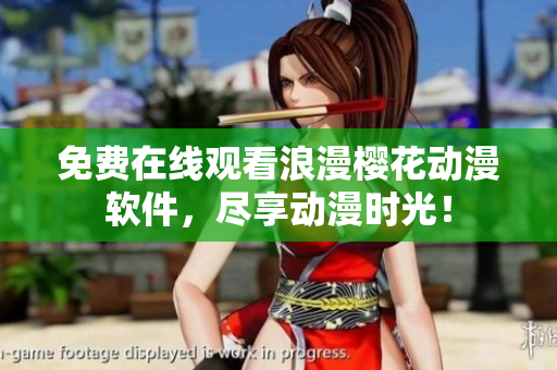 免费在线观看浪漫樱花动漫软件，尽享动漫时光！