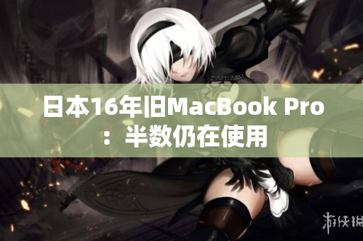 日本16年旧MacBook Pro：半数仍在使用