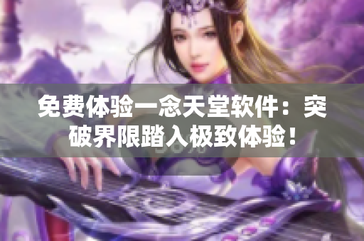 免费体验一念天堂软件：突破界限踏入极致体验！