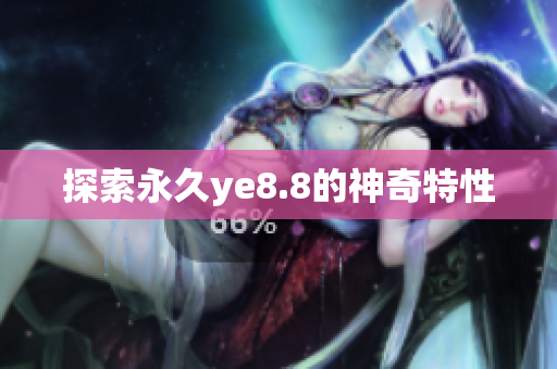 探索永久ye8.8的神奇特性
