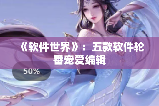 《软件世界》：五款软件轮番宠爱编辑
