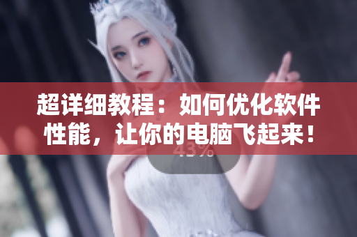 超详细教程：如何优化软件性能，让你的电脑飞起来！