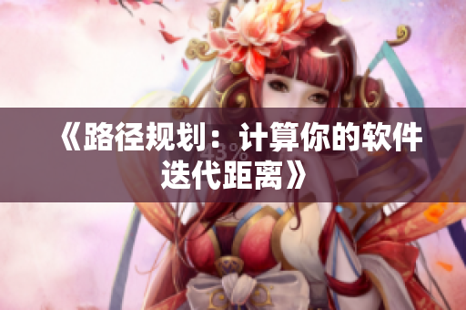《路径规划：计算你的软件迭代距离》