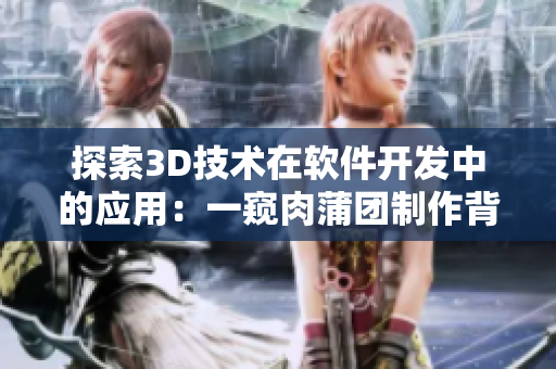 探索3D技术在软件开发中的应用：一窥肉蒲团制作背后的技术奥秘