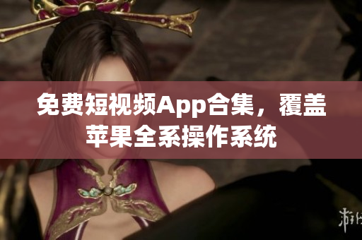 免费短视频App合集，覆盖苹果全系操作系统