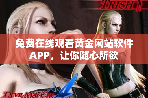 免费在线观看黄金网站软件APP，让你随心所欲