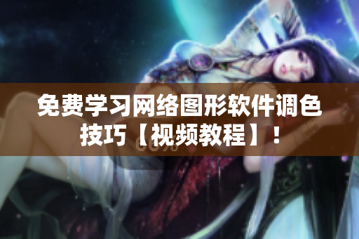 免费学习网络图形软件调色技巧【视频教程】！
